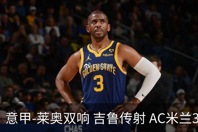 意甲-莱奥双响 吉鲁传射 AC米兰3-2力擒国际米兰